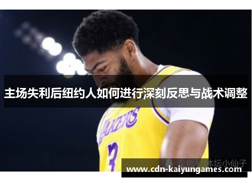 主场失利后纽约人如何进行深刻反思与战术调整