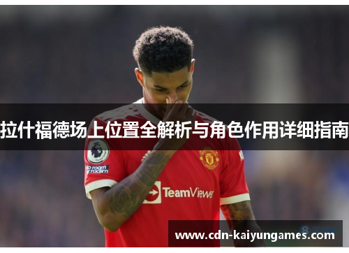 拉什福德场上位置全解析与角色作用详细指南