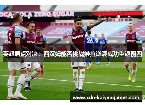 英超焦点对决：西汉姆能否挑战维拉逆袭成功重返前四