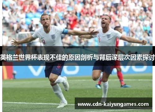 英格兰世界杯表现不佳的原因剖析与背后深层次因素探讨