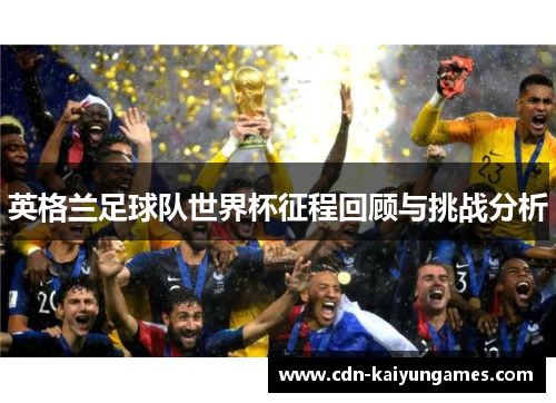 英格兰足球队世界杯征程回顾与挑战分析