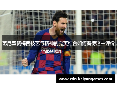 范尼盛赞梅西技艺与精神的完美结合如何看待这一评价