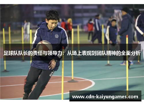 足球队队长的责任与领导力：从场上表现到团队精神的全面分析