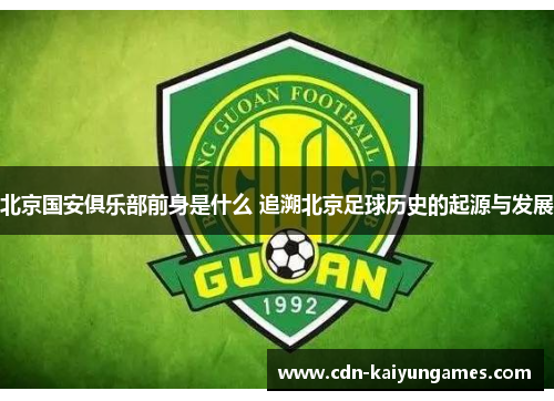 北京国安俱乐部前身是什么 追溯北京足球历史的起源与发展