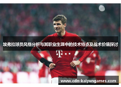 埃弗拉球员风格分析与其职业生涯中的技术特点及战术价值探讨