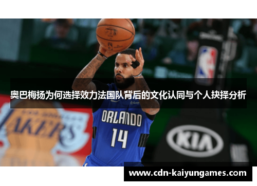 奥巴梅扬为何选择效力法国队背后的文化认同与个人抉择分析