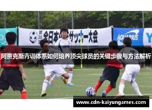 阿贾克斯青训体系如何培养顶尖球员的关键步骤与方法解析