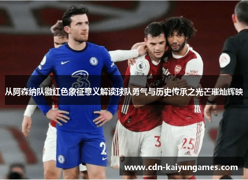 从阿森纳队徽红色象征意义解读球队勇气与历史传承之光芒璀灿辉映