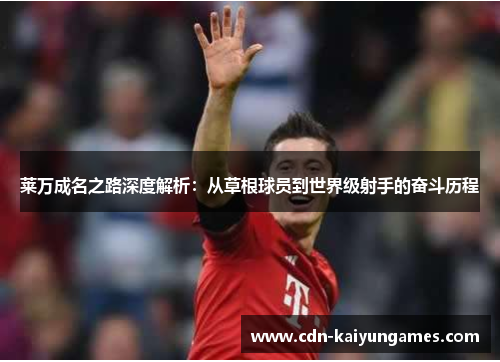 莱万成名之路深度解析：从草根球员到世界级射手的奋斗历程