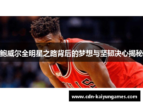 鲍威尔全明星之路背后的梦想与坚韧决心揭秘
