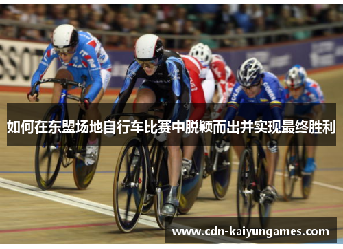 如何在东盟场地自行车比赛中脱颖而出并实现最终胜利