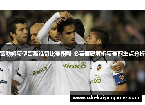 富勒姆与伊普斯维奇比赛前瞻 必看信息解析与赛前重点分析