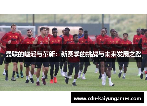 曼联的崛起与革新：新赛季的挑战与未来发展之路