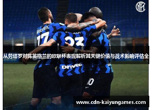 从劳塔罗对阵英格兰的欧联杯表现解析其关键价值与战术影响评估全