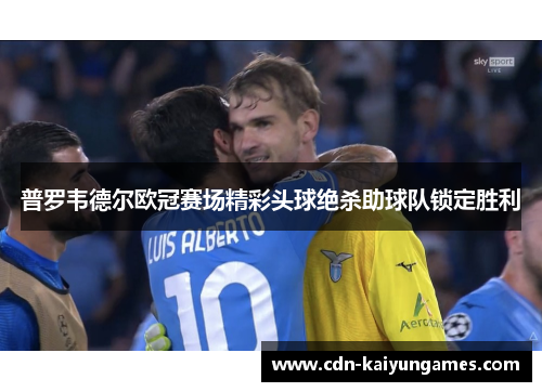 普罗韦德尔欧冠赛场精彩头球绝杀助球队锁定胜利