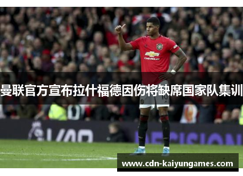 曼联官方宣布拉什福德因伤将缺席国家队集训