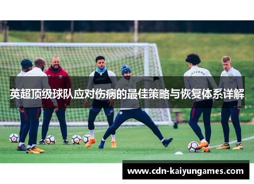 英超顶级球队应对伤病的最佳策略与恢复体系详解