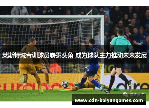 莱斯特城青训球员崭露头角 成为球队主力推动未来发展