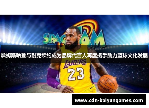 詹姆斯哈登与耐克续约成为品牌代言人再度携手助力篮球文化发展